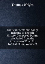 Political Poems and Songs Relating to English History, Composed During the Period from the Accession of Edw: Iii. to That of Ric, Volume 2