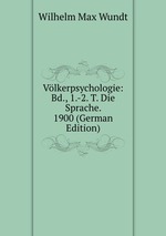 Vlkerpsychologie: Bd., 1.-2. T. Die Sprache. 1900 (German Edition)