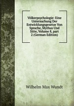 Vlkerpsychologie: Eine Untersuchung Der Entwicklungsgesetze Von Sprache, Mythus Und Sitte, Volume 8, part 2 (German Edition)