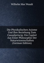 Die Physikalischen Axiome Und Ihre Beziehung Zum Causalprincip: Ein Capitel Aus Einer Philosophie Der Naturwissenschaften (German Edition)