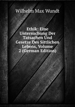 Ethik: Eine Untersuchung Der Tatsachen Und Gesetze Des Sittlichen Lebens, Volume 2 (German Edition)