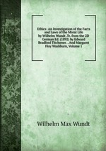 Ethics: An Investigation of the Facts and Laws of the Moral Life by Wilhelm Wundt .Tr. from the 2D German Ed. (1892) by Edward Bradford Titchener . .And Margaret Floy Washburn, Volume 1