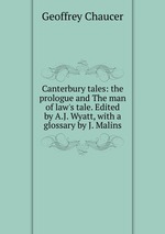 Canterbury tales: the prologue and The man of law`s tale. Edited by A.J. Wyatt, with a glossary by J. Malins