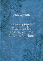 Johannis Wyclif Tractatus De Logica, Volume 2 (Latin Edition)