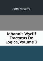Johannis Wyclif Tractatus De Logica, Volume 3