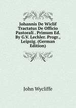 Johannis De Wiclif Tractatus De Officio Pastorali . Primum Ed. By G.V. Lechler. Progr., Leipzig. (German Edition)