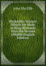 Wycklyffes Wycket: Whych He Made in Kyng Rychards Days the Second (Middle English Edition)