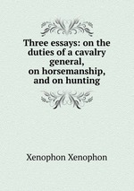 Three essays: on the duties of a cavalry general, on horsemanship, and on hunting
