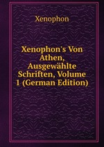 Xenophon`s Von Athen, Ausgewhlte Schriften, Volume 1 (German Edition)