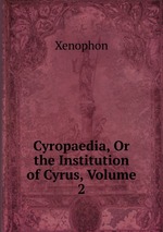 Cyropaedia, Or the Institution of Cyrus, Volume 2