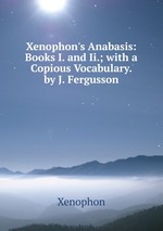 Xenophon`s Anabasis: Books I. and Ii.; with a Copious Vocabulary. by J. Fergusson