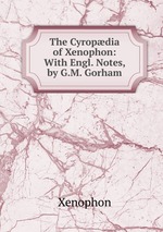 The Cyropdia of Xenophon: With Engl. Notes, by G.M. Gorham