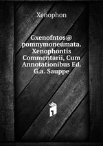 Gxenofntos@ pomnymonemata. Xenophontis Commentarii, Cum Annotationibus Ed. G.a. Sauppe