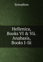 Hellenica, Books VI & Vii. Anabasis, Books I-Iii