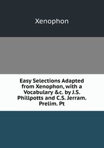 Easy Selections Adapted from Xenophon, with a Vocabulary &c. by J.S. Phillpotts and C.S. Jerram. Prelim. Pt