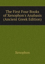 The First Four Books of Xenophon`s Anabasis (Ancient Greek Edition)