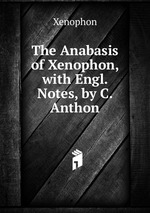 The Anabasis of Xenophon, with Engl. Notes, by C. Anthon