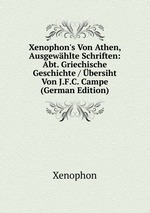 Xenophon`s Von Athen, Ausgewhlte Schriften: Abt. Griechische Geschichte / bersiht Von J.F.C. Campe (German Edition)