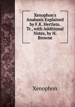 Xenophon`s Anabasis Explained by F.K. Hertlein. Tr., with Additional Notes, by H. Browne