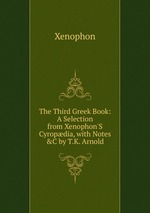 The Third Greek Book: A Selection from Xenophon`S Cyropdia, with Notes &C by T.K. Arnold