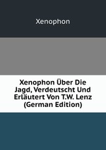 Xenophon ber Die Jagd, Verdeutscht Und Erlutert Von T.W. Lenz (German Edition)