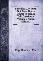 Benedicti Xiv. Pont. Opt. Max. Opera Omnia in Tomos Xvii. Distributa, Volume 7 (Latin Edition)