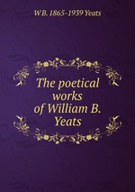 The poetical works of William B. Yeats