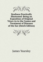 Deafness Practically Illustrated: Being an Exposition of Original Views As to the Causes and Treatment of Diseases of the Ear (Dutch Edition)