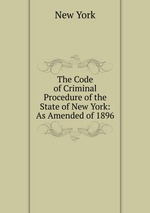 The Code of Criminal Procedure of the State of New York: As Amended of 1896