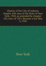 Charter of the City of Auburn; chapter 438, laws of the State of New York, 1920, as amended by chapter 323, laws of 1921. Became a law May 3, 1920