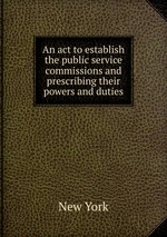 An act to establish the public service commissions and prescribing their powers and duties