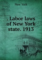 . Labor laws of New York state. 1913