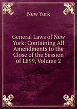 General Laws of New York: Containing All Amendments to the Close of the Session of L899, Volume 2