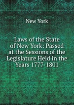 Laws of the State of New York: Passed at the Sessions of the Legislature Held in the Years 1777-1801