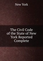 The Civil Code of the State of New York Reported Complete