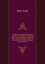 The Revised Statutes of the State of New York: Together with All the Other General Statutes, (Except the Civil, Criminal and Penal Codes) As Amended and in Force On January 1, 1896, Volume 4