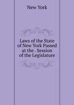 Laws of the State of New York Passed at the . Session of the Legislature