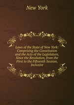 Laws of the State of New York: Comprising the Constitution and the Acts of the Legislature, Since the Revolution, from the First to the Fifteenth Session, Inclusive