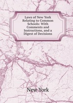 Laws of New York Relating to Common Schools: With Comments and Instructions, and a Digest of Decisions