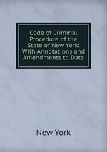 Code of Criminal Procedure of the State of New York: With Annotations and Amendments to Date