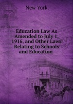 Education Law As Amended to July 1, 1916, and Other Laws Relating to Schools and Education