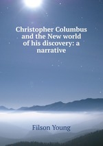 Christopher Columbus and the New world of his discovery: a narrative
