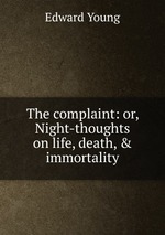 The complaint: or, Night-thoughts on life, death, & immortality