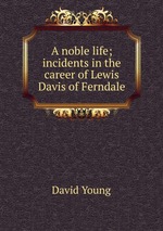 A noble life; incidents in the career of Lewis Davis of Ferndale