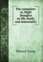 The complaint: or, Night thoughts on life, death, and immortality