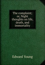 The complaint; or, Night thoughts on life, death, and immortality