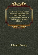 D. Edouard Youngs Klagen, Oder Nachtgedanken ber Leben, Tod, Und Unsterblichkeit: Englisch Und Deutsch (German Edition)