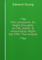 The complaint. Or, Night thoughts on life, death, & immortality. Night the fifth. The relapse
