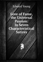 Love of Fame, the Universal Passion: In Seven Characteristical Satires