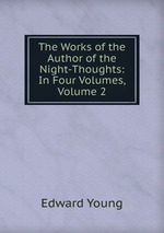 The Works of the Author of the Night-Thoughts: In Four Volumes, Volume 2